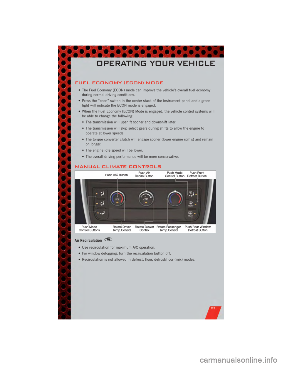 DODGE GRAND CARAVAN 2011 5.G User Guide FUEL ECONOMY (ECON) MODE
• The Fuel Economy (ECON) mode can improve the vehicle’s overall fuel economyduring normal driving conditions.
• Press the “econ” switch in the center stack of the i