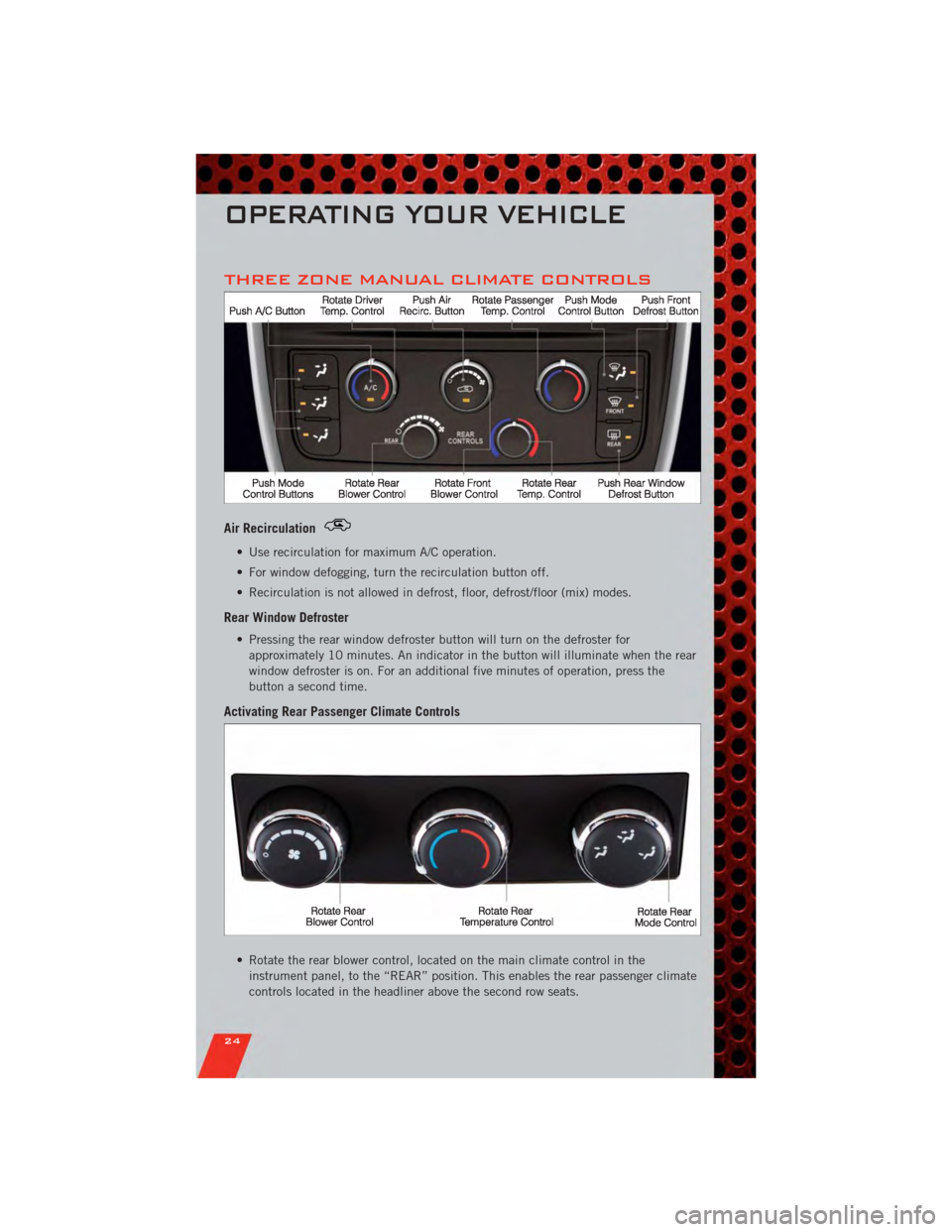 DODGE GRAND CARAVAN 2011 5.G User Guide THREE ZONE MANUAL CLIMATE CONTROLS
Air Recirculation
• Use recirculation for maximum A/C operation.
• For window defogging, turn the recirculation button off.
• Recirculation is not allowed in d