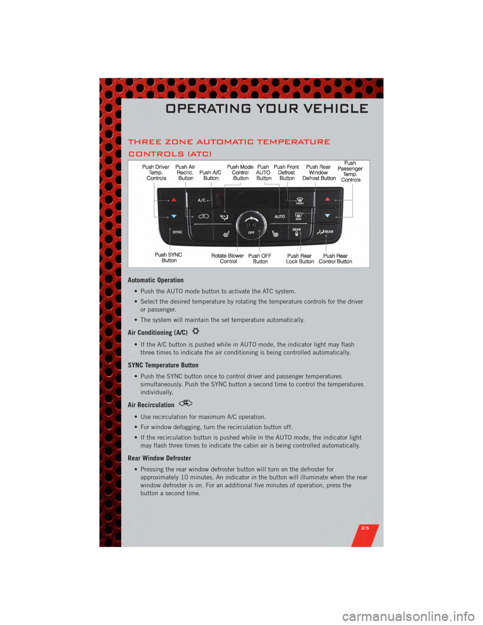 DODGE GRAND CARAVAN 2011 5.G Owners Manual THREE ZONE AUTOMATIC TEMPERATURE
CONTROLS (ATC)
Automatic Operation
• Push the AUTO mode button to activate the ATC system.
• Select the desired temperature by rotating the temperature controls fo DODGE GRAND CARAVAN 2011 5.G Owners Manual THREE ZONE AUTOMATIC TEMPERATURE
CONTROLS (ATC)
Automatic Operation
• Push the AUTO mode button to activate the ATC system.
• Select the desired temperature by rotating the temperature controls fo