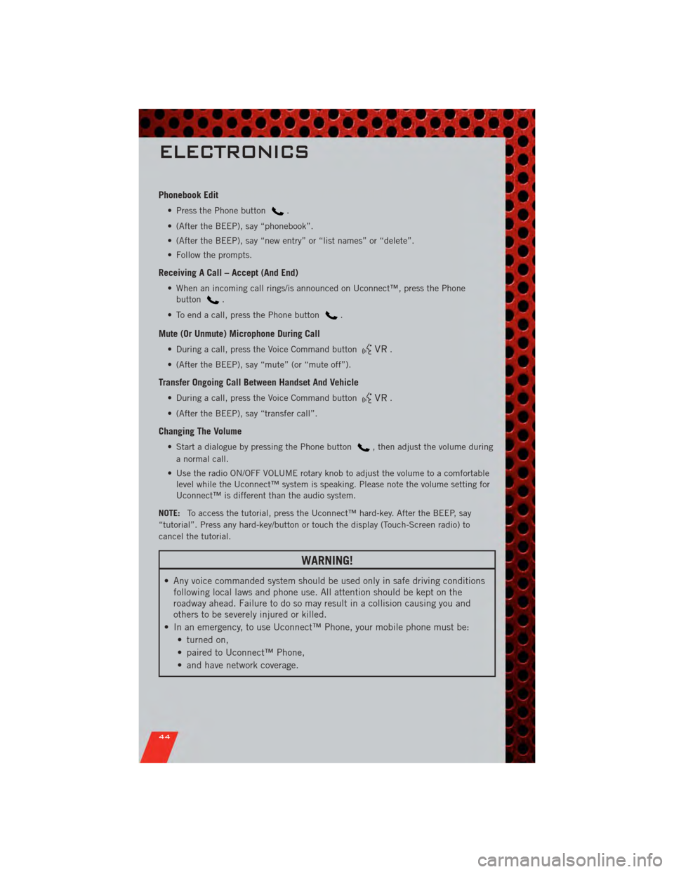 DODGE GRAND CARAVAN 2011 5.G Service Manual Phonebook Edit
• Press the Phone button.
• (After the BEEP), say “phonebook”.
• (After the BEEP), say “new entry” or “list names” or “delete”.
• Follow the prompts.
Receiving A DODGE GRAND CARAVAN 2011 5.G Service Manual Phonebook Edit
• Press the Phone button.
• (After the BEEP), say “phonebook”.
• (After the BEEP), say “new entry” or “list names” or “delete”.
• Follow the prompts.
Receiving A