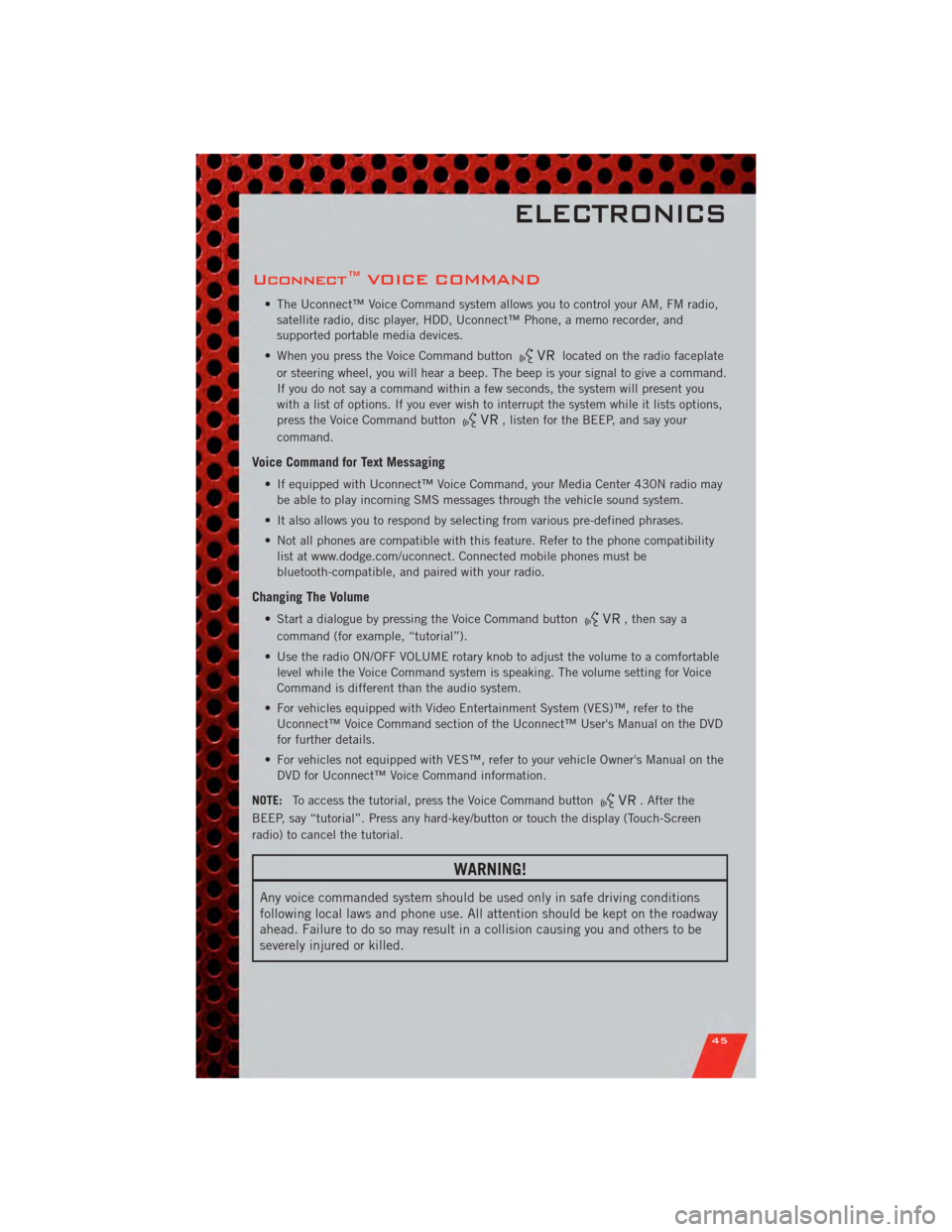 DODGE GRAND CARAVAN 2011 5.G Service Manual Uconnect™ VOICE COMMAND
• The Uconnect™ Voice Command system allows you to control your AM, FM radio,satellite radio, disc player, HDD, Uconnect™ Phone, a memo recorder, and
supported portable DODGE GRAND CARAVAN 2011 5.G Service Manual Uconnect™ VOICE COMMAND
• The Uconnect™ Voice Command system allows you to control your AM, FM radio,satellite radio, disc player, HDD, Uconnect™ Phone, a memo recorder, and
supported portable