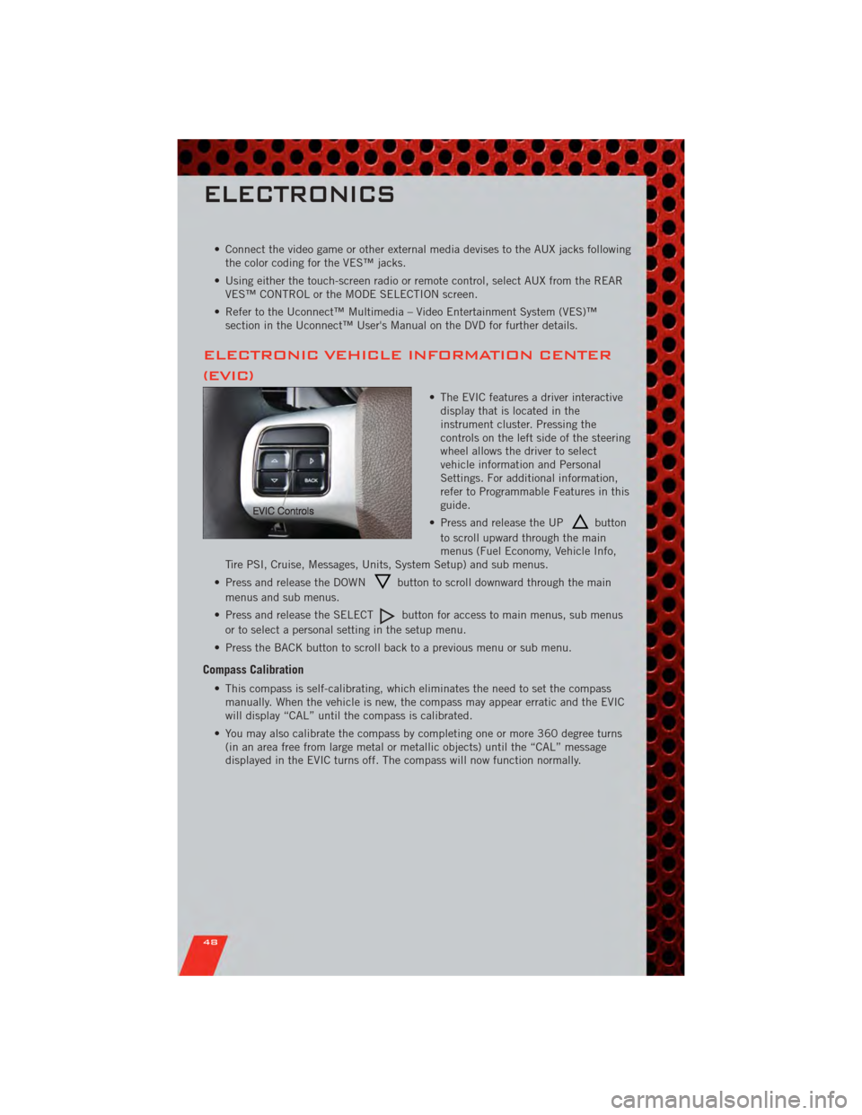 DODGE GRAND CARAVAN 2011 5.G User Guide • Connect the video game or other external media devises to the AUX jacks followingthe color coding for the VES™ jacks.
• Using either the touch-screen radio or remote control, select AUX from t