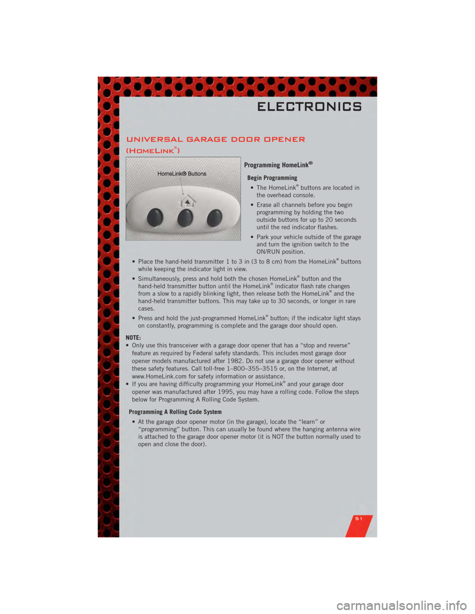 DODGE GRAND CARAVAN 2011 5.G User Guide UNIVERSAL GARAGE DOOR OPENER
(HomeLink®)
Programming HomeLink®
Begin Programming• The HomeLink®buttons are located in
the overhead console.
• Erase all channels before you begin programming by DODGE GRAND CARAVAN 2011 5.G User Guide UNIVERSAL GARAGE DOOR OPENER
(HomeLink®)
Programming HomeLink®
Begin Programming• The HomeLink®buttons are located in
the overhead console.
• Erase all channels before you begin programming by