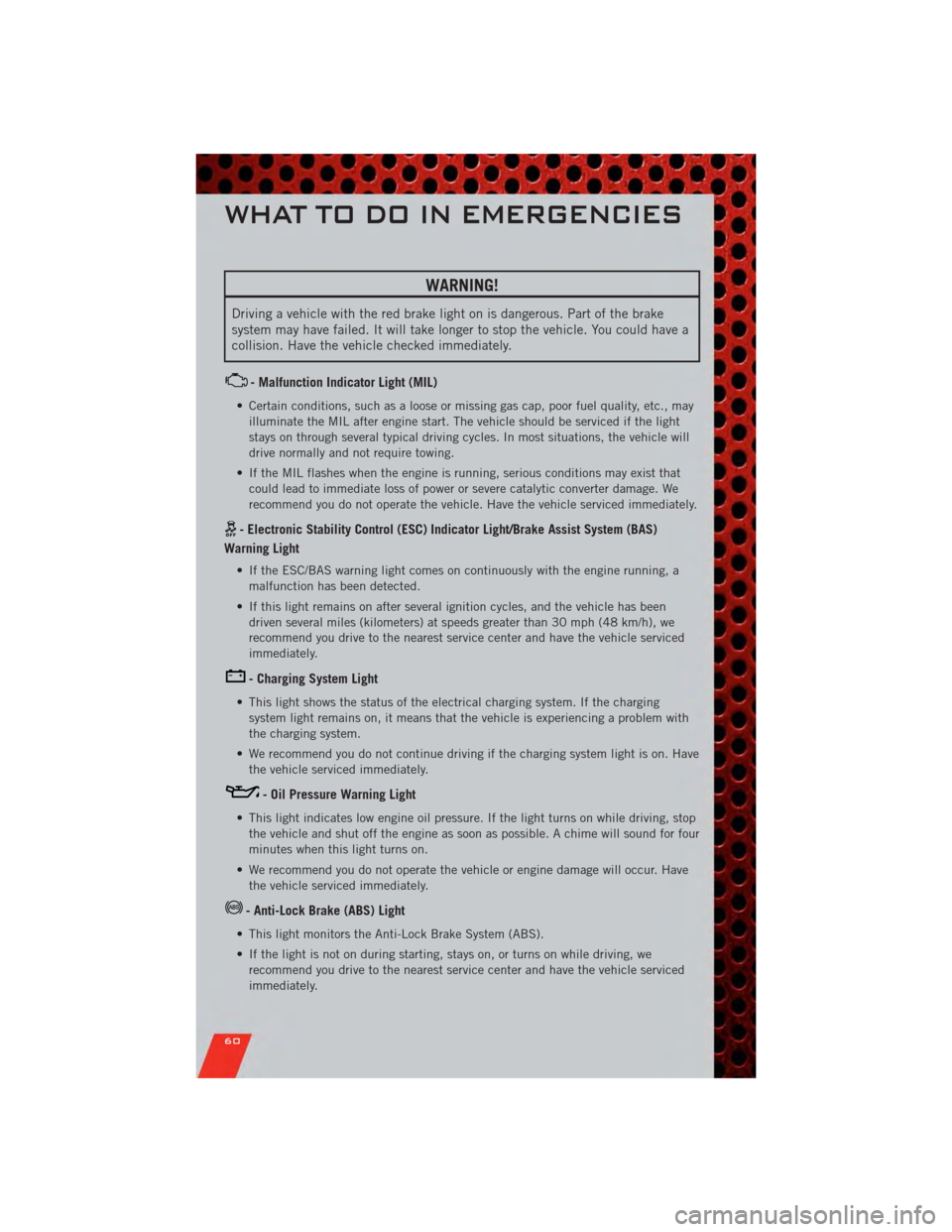 DODGE GRAND CARAVAN 2011 5.G Repair Manual WARNING!
Driving a vehicle with the red brake light on is dangerous. Part of the brake
system may have failed. It will take longer to stop the vehicle. You could have a
collision. Have the vehicle che DODGE GRAND CARAVAN 2011 5.G Repair Manual WARNING!
Driving a vehicle with the red brake light on is dangerous. Part of the brake
system may have failed. It will take longer to stop the vehicle. You could have a
collision. Have the vehicle che