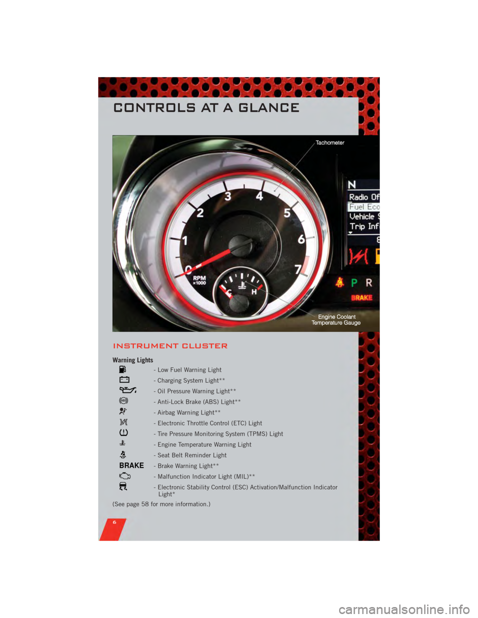 DODGE GRAND CARAVAN 2011 5.G User Guide INSTRUMENT CLUSTER
Warning Lights
- Low Fuel Warning Light
- Charging System Light**
- Oil Pressure Warning Light**
- Anti-Lock Brake (ABS) Light**
- Airbag Warning Light**
- Electronic Throttle Contr DODGE GRAND CARAVAN 2011 5.G User Guide INSTRUMENT CLUSTER
Warning Lights
- Low Fuel Warning Light
- Charging System Light**
- Oil Pressure Warning Light**
- Anti-Lock Brake (ABS) Light**
- Airbag Warning Light**
- Electronic Throttle Contr