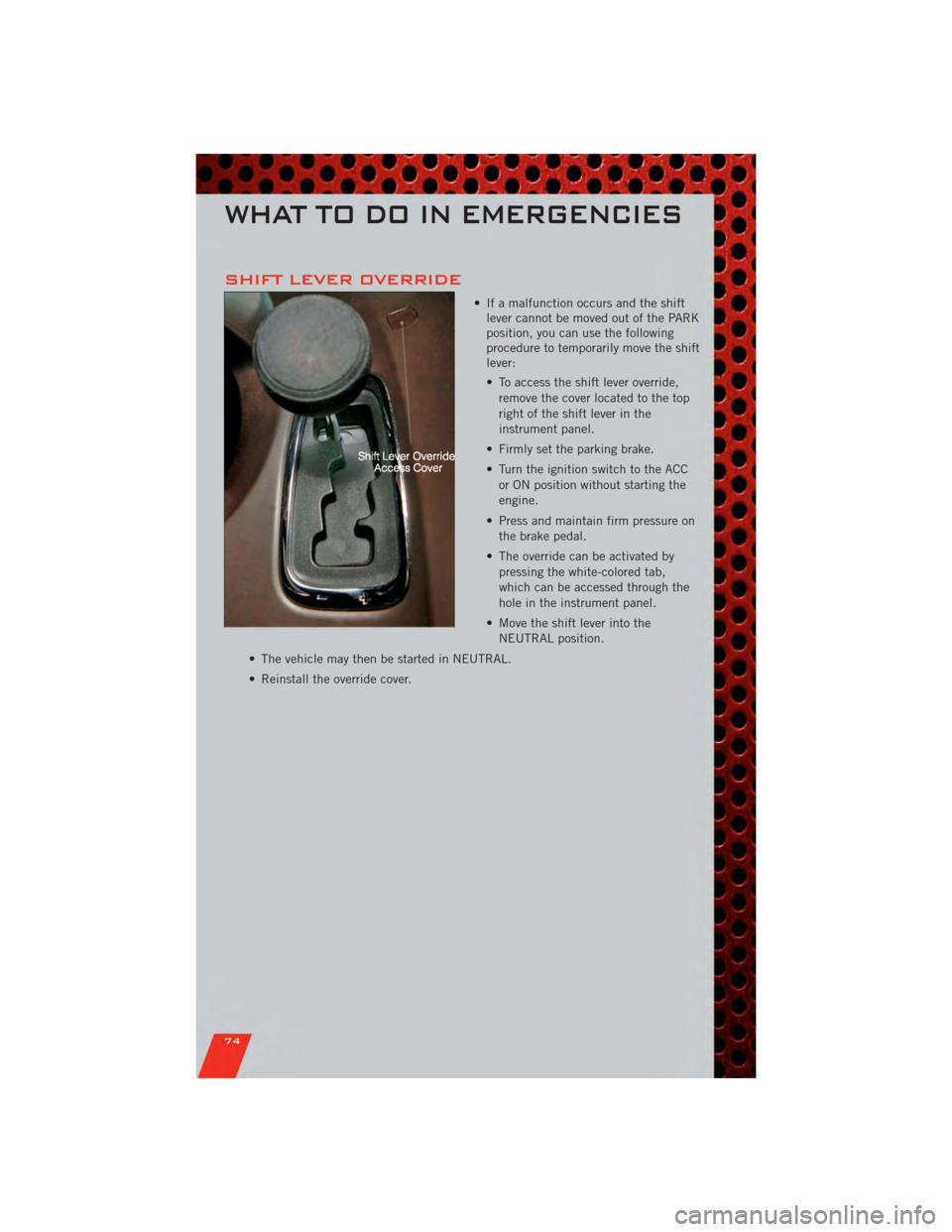 DODGE GRAND CARAVAN 2011 5.G Manual PDF SHIFT LEVER OVERRIDE
• If a malfunction occurs and the shiftlever cannot be moved out of the PARK
position, you can use the following
procedure to temporarily move the shift
lever:
• To access the DODGE GRAND CARAVAN 2011 5.G Manual PDF SHIFT LEVER OVERRIDE
• If a malfunction occurs and the shiftlever cannot be moved out of the PARK
position, you can use the following
procedure to temporarily move the shift
lever:
• To access the
