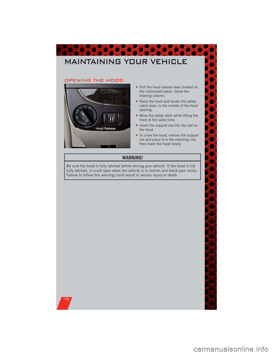 DODGE GRAND CARAVAN 2011 5.G Manual PDF OPENING THE HOOD
• Pull the hood release lever located onthe instrument panel, below the
steering column.
• Raise the hood and locate the safety catch lever, in the middle of the hood
opening.
• DODGE GRAND CARAVAN 2011 5.G Manual PDF OPENING THE HOOD
• Pull the hood release lever located onthe instrument panel, below the
steering column.
• Raise the hood and locate the safety catch lever, in the middle of the hood
opening.
•