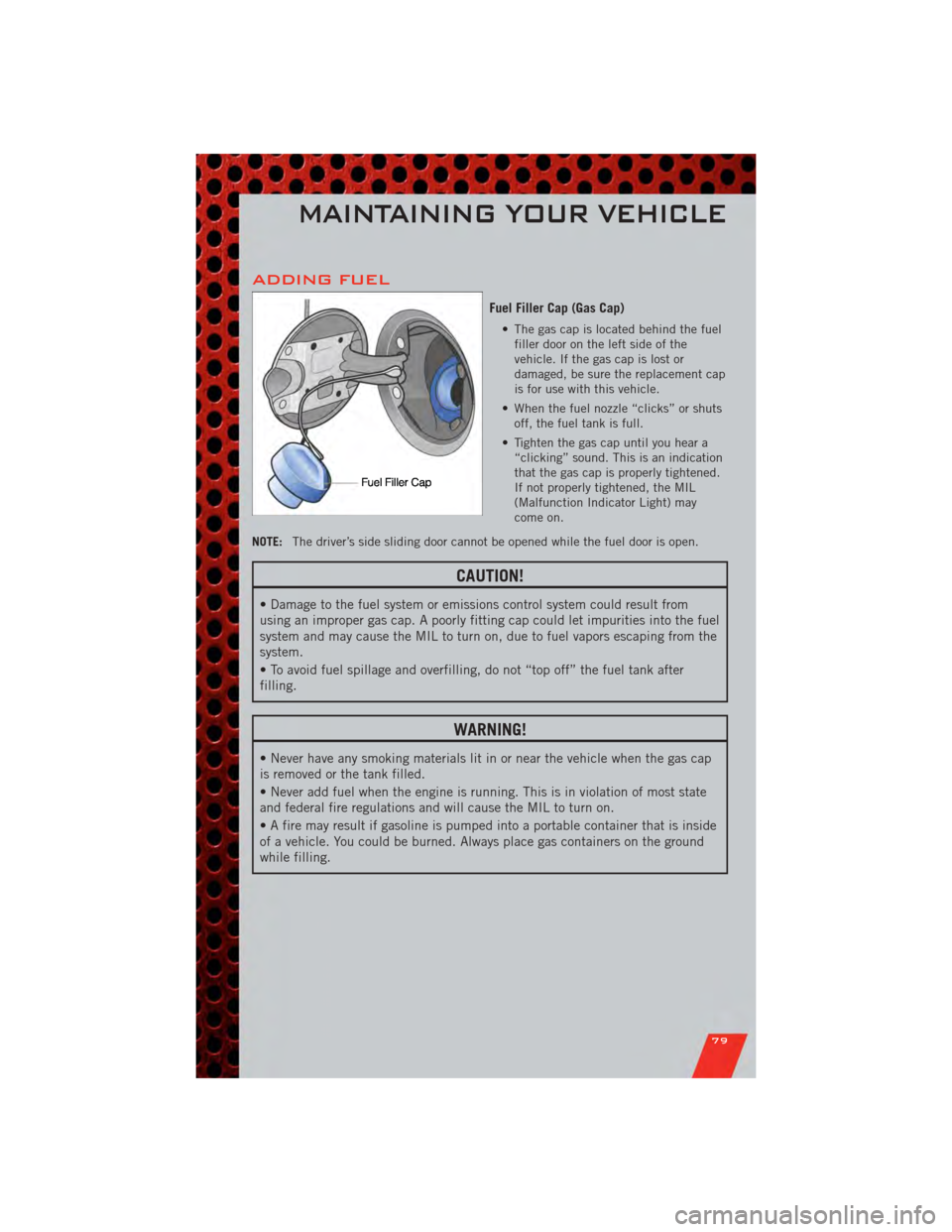 DODGE GRAND CARAVAN 2011 5.G Manual Online ADDING FUEL
Fuel Filler Cap (Gas Cap)
• The gas cap is located behind the fuelfiller door on the left side of the
vehicle. If the gas cap is lost or
damaged, be sure the replacement cap
is for use w DODGE GRAND CARAVAN 2011 5.G Manual Online ADDING FUEL
Fuel Filler Cap (Gas Cap)
• The gas cap is located behind the fuelfiller door on the left side of the
vehicle. If the gas cap is lost or
damaged, be sure the replacement cap
is for use w