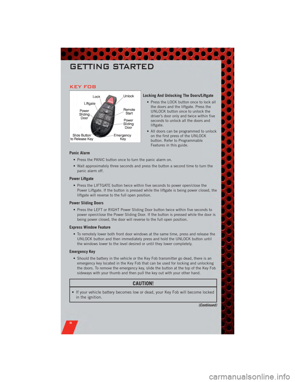 DODGE GRAND CARAVAN 2011 5.G User Guide KEY FOB
Locking And Unlocking The Doors/Liftgate
• Press the LOCK button once to lock allthe doors and the liftgate. Press the
UNLOCK button once to unlock the
driver’s door only and twice within DODGE GRAND CARAVAN 2011 5.G User Guide KEY FOB
Locking And Unlocking The Doors/Liftgate
• Press the LOCK button once to lock allthe doors and the liftgate. Press the
UNLOCK button once to unlock the
driver’s door only and twice within