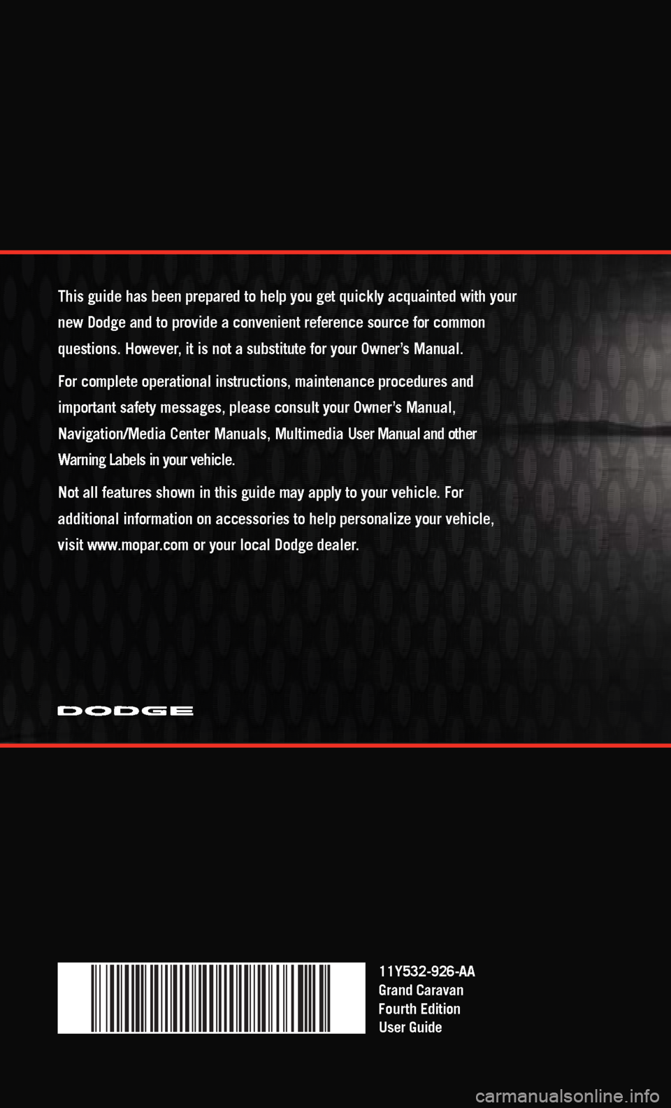 DODGE GRAND CARAVAN 2011 5.G Owners Manual 11Y532-926-AA
Grand\fCaravan
Fourth Edition
User\fGuide
T\bis\fguide\f\bas\fbeen\fprepared\fto\f\belp\fyou\fget\fquickly\facquainted\fwit\b\fyour\f
new\fDodge\fand\fto\fprovide\fa\fconvenient\frefer DODGE GRAND CARAVAN 2011 5.G Owners Manual 11Y532-926-AA
Grand\fCaravan
Fourth Edition
User\fGuide
T\bis\fguide\f\bas\fbeen\fprepared\fto\f\belp\fyou\fget\fquickly\facquainted\fwit\b\fyour\f
new\fDodge\fand\fto\fprovide\fa\fconvenient\frefer