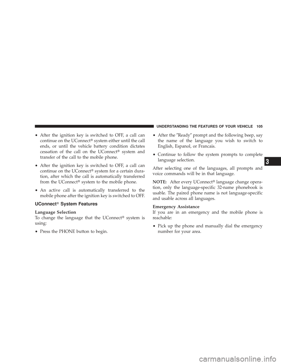 DODGE JOURNEY 2009 1.G Owners Manual •After the ignition key is switched to OFF, a call can
continue on the UConnectsystem either until the call
ends, or until the vehicle battery condition dictates
cessation of the call on the UConne