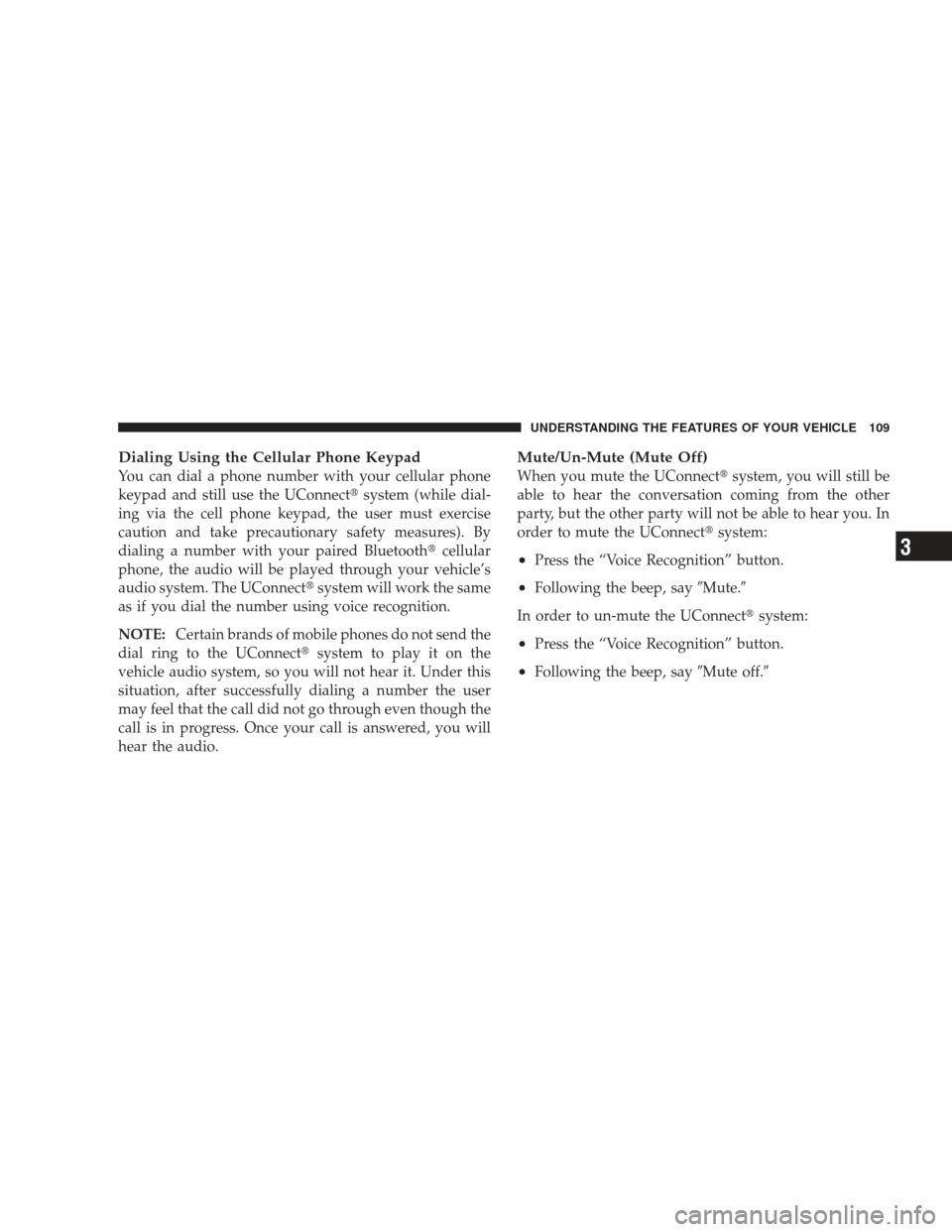 DODGE JOURNEY 2009 1.G Owners Manual Dialing Using the Cellular Phone Keypad
You can dial a phone number with your cellular phone
keypad and still use the UConnectsystem (while dial-
ing via the cell phone keypad, the user must exercise