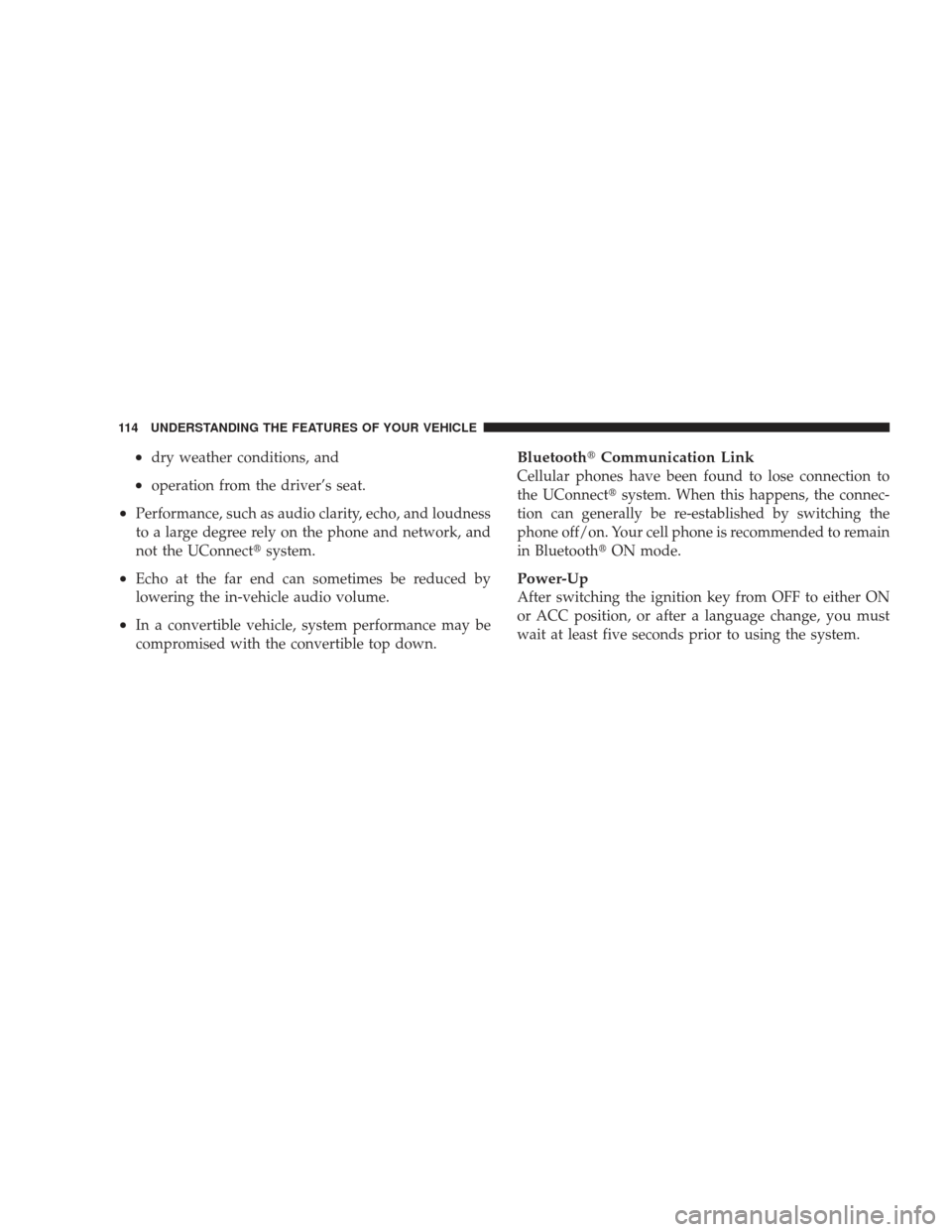 DODGE JOURNEY 2009 1.G Owners Manual •dry weather conditions, and
•operation from the driver’s seat.
•Performance, such as audio clarity, echo, and loudness
to a large degree rely on the phone and network, and
not the UConnectsy