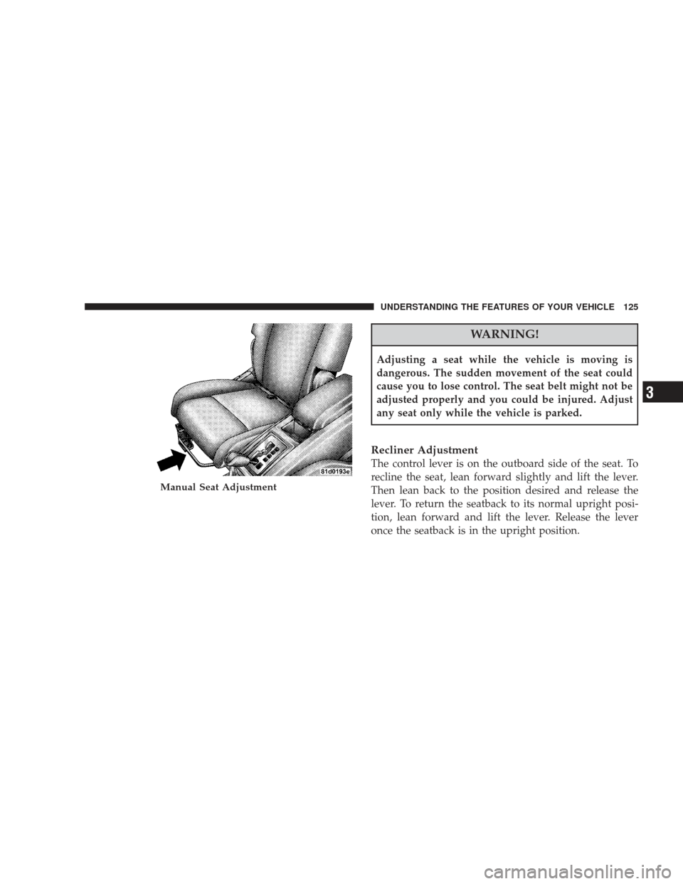 DODGE JOURNEY 2009 1.G Owners Manual WARNING!
Adjusting a seat while the vehicle is moving is
dangerous. The sudden movement of the seat could
cause you to lose control. The seat belt might not be
adjusted properly and you could be injur