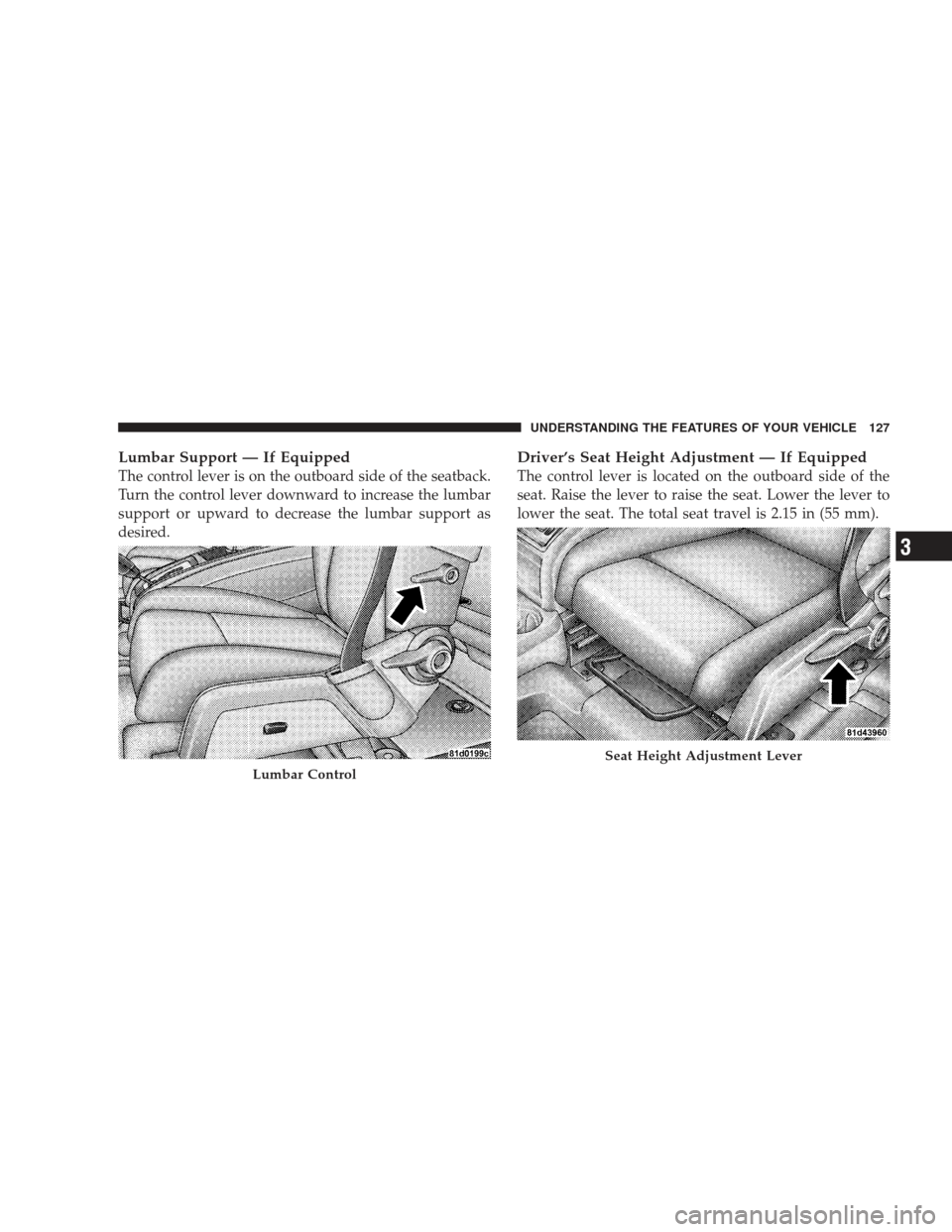 DODGE JOURNEY 2009 1.G Owners Manual Lumbar Support — If Equipped
The control lever is on the outboard side of the seatback.
Turn the control lever downward to increase the lumbar
support or upward to decrease the lumbar support as
des