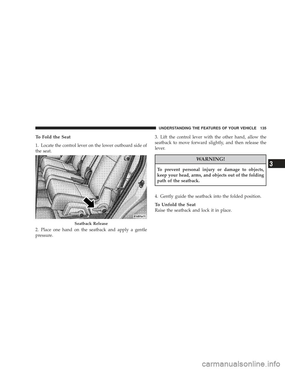 DODGE JOURNEY 2009 1.G Owners Manual To Fold the Seat
1. Locate the control lever on the lower outboard side of
the seat.
2. Place one hand on the seatback and apply a gentle
pressure.3. Lift the control lever with the other hand, allow DODGE JOURNEY 2009 1.G Owners Manual To Fold the Seat
1. Locate the control lever on the lower outboard side of
the seat.
2. Place one hand on the seatback and apply a gentle
pressure.3. Lift the control lever with the other hand, allow