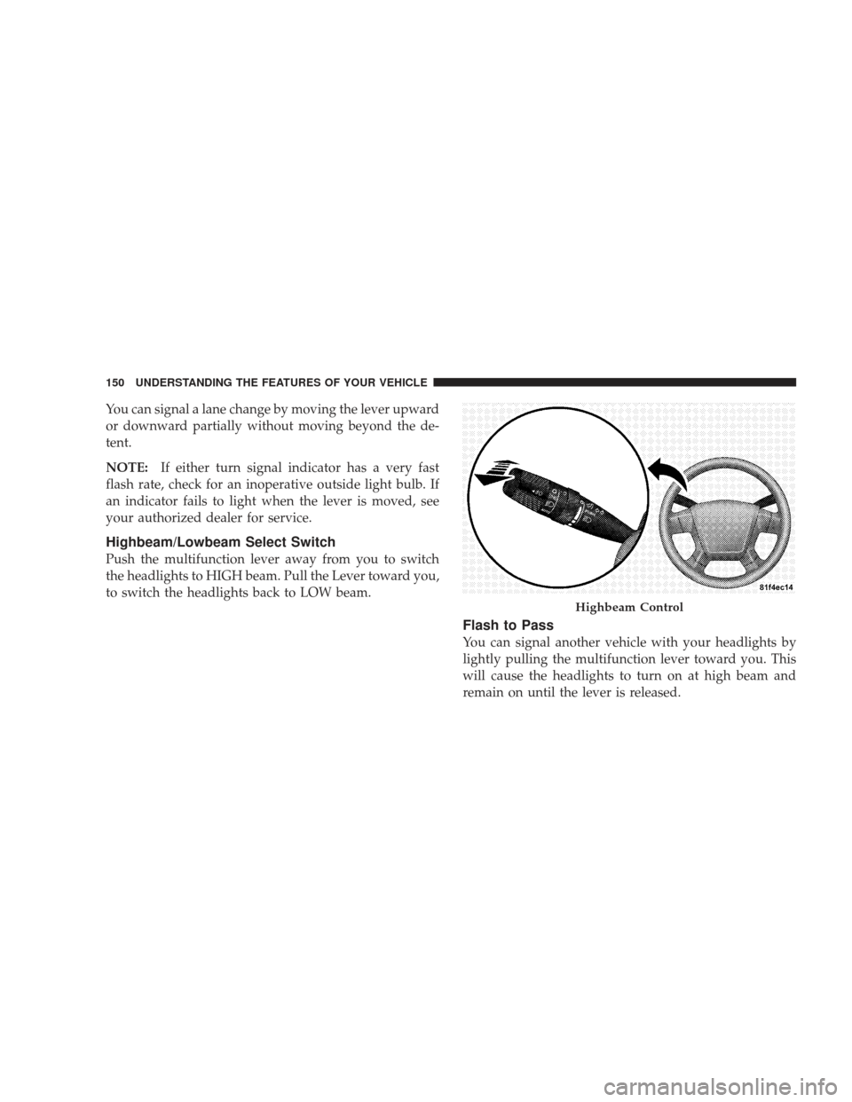 DODGE JOURNEY 2009 1.G Owners Manual You can signal a lane change by moving the lever upward
or downward partially without moving beyond the de-
tent.
NOTE:If either turn signal indicator has a very fast
flash rate, check for an inoperat