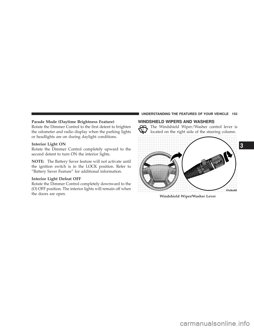 DODGE JOURNEY 2009 1.G Owners Manual Parade Mode (Daytime Brightness Feature)
Rotate the Dimmer Control to the first detent to brighten
the odometer and radio display when the parking lights
or headlights are on during daylight condition