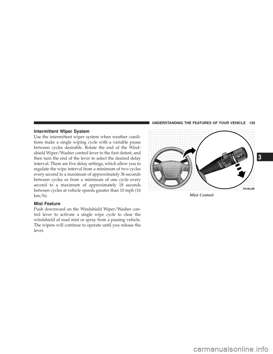 DODGE JOURNEY 2009 1.G Owners Manual Intermittent Wiper System
Use the intermittent wiper system when weather condi-
tions make a single wiping cycle with a variable pause
between cycles desirable. Rotate the end of the Wind-
shield Wipe DODGE JOURNEY 2009 1.G Owners Manual Intermittent Wiper System
Use the intermittent wiper system when weather condi-
tions make a single wiping cycle with a variable pause
between cycles desirable. Rotate the end of the Wind-
shield Wipe