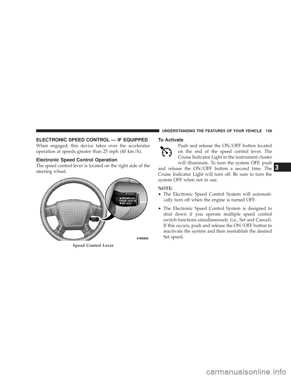 DODGE JOURNEY 2009 1.G Owners Manual ELECTRONIC SPEED CONTROL — IF EQUIPPED
When engaged, this device takes over the accelerator
operation at speeds greater than 25 mph (40 km/h).
Electronic Speed Control Operation
The speed control le