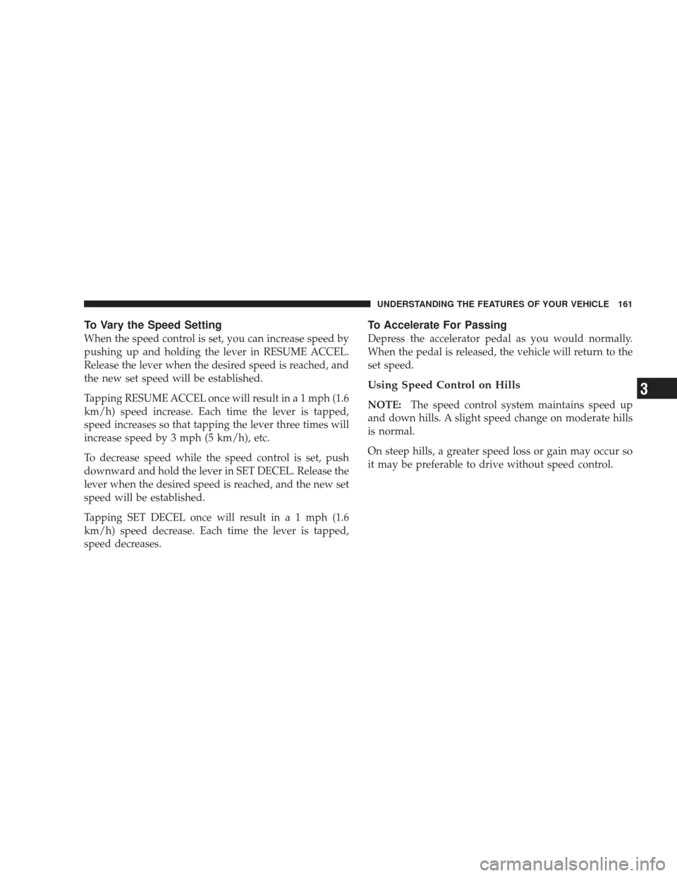 DODGE JOURNEY 2009 1.G Owners Manual To Vary the Speed Setting
When the speed control is set, you can increase speed by
pushing up and holding the lever in RESUME ACCEL.
Release the lever when the desired speed is reached, and
the new se