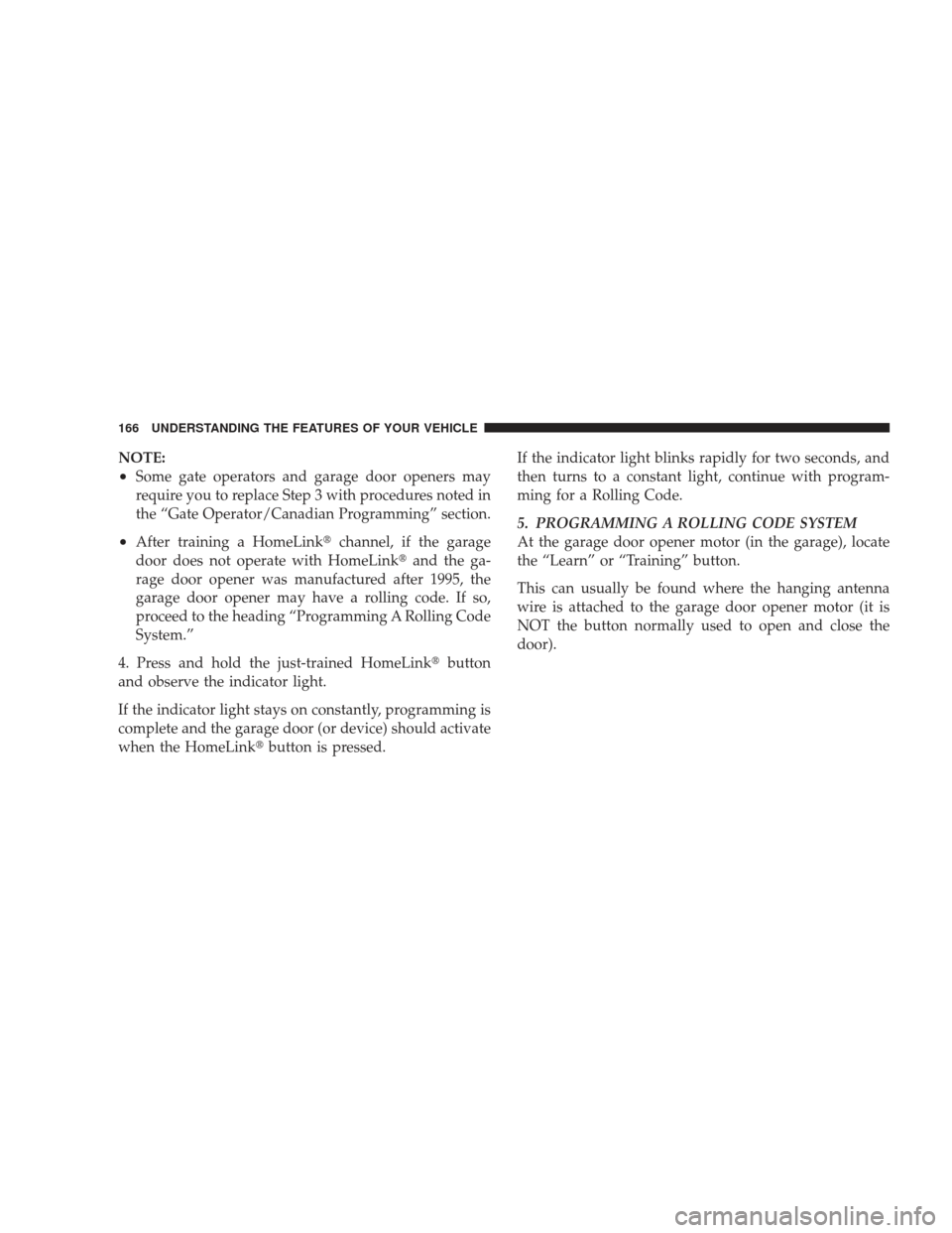 DODGE JOURNEY 2009 1.G Owners Manual NOTE:
•Some gate operators and garage door openers may
require you to replace Step 3 with procedures noted in
the “Gate Operator/Canadian Programming” section.
•After training a HomeLinkchann