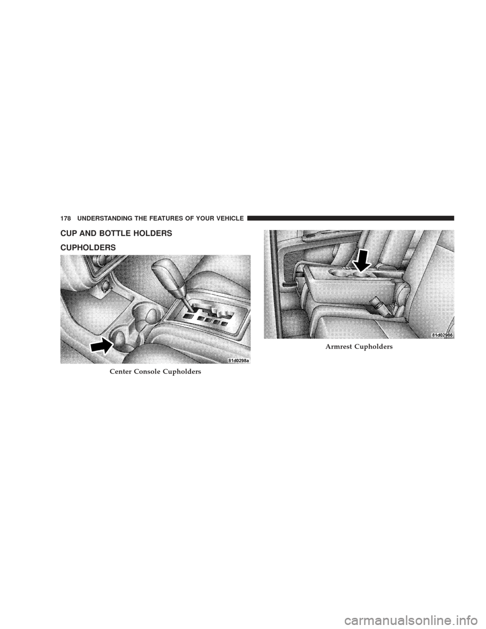 DODGE JOURNEY 2009 1.G Owners Manual CUP AND BOTTLE HOLDERS
CUPHOLDERS
Center Console Cupholders
Armrest Cupholders
178 UNDERSTANDING THE FEATURES OF YOUR VEHICLE 