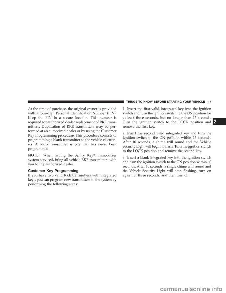 DODGE JOURNEY 2009 1.G User Guide At the time of purchase, the original owner is provided
with a four-digit Personal Identification Number (PIN).
Keep the PIN in a secure location. This number is
required for authorized dealer replace