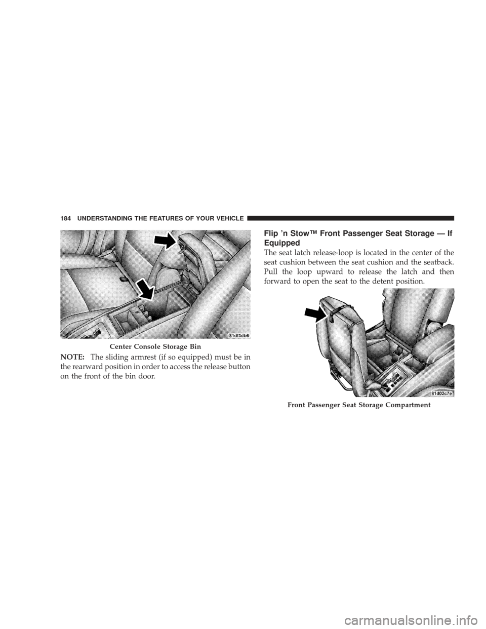 DODGE JOURNEY 2009 1.G Owners Manual NOTE:The sliding armrest (if so equipped) must be in
the rearward position in order to access the release button
on the front of the bin door.
Flip ’n Stow™ Front Passenger Seat Storage — If
Equ