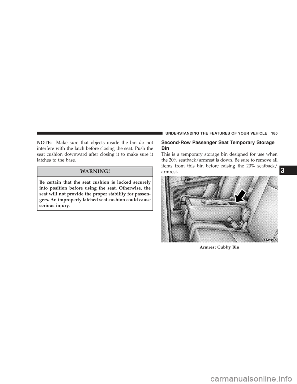 DODGE JOURNEY 2009 1.G Owners Manual NOTE:Make sure that objects inside the bin do not
interfere with the latch before closing the seat. Push the
seat cushion downward after closing it to make sure it
latches to the base.
WARNING!
Be cer