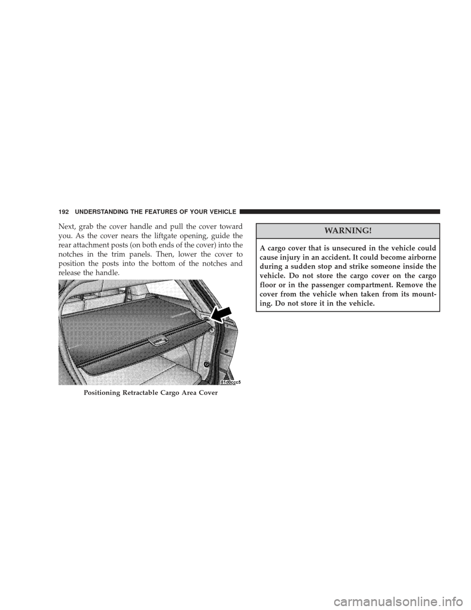 DODGE JOURNEY 2009 1.G Owners Manual Next, grab the cover handle and pull the cover toward
you. As the cover nears the liftgate opening, guide the
rear attachment posts (on both ends of the cover) into the
notches in the trim panels. The DODGE JOURNEY 2009 1.G Owners Manual Next, grab the cover handle and pull the cover toward
you. As the cover nears the liftgate opening, guide the
rear attachment posts (on both ends of the cover) into the
notches in the trim panels. The