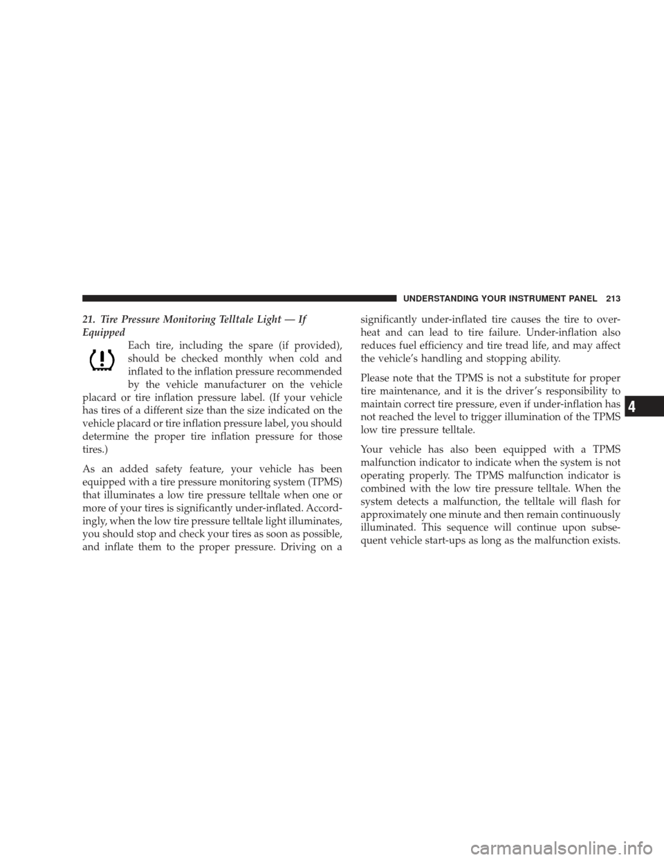 DODGE JOURNEY 2009 1.G Owners Manual 21. Tire Pressure Monitoring Telltale Light — If
EquippedEach tire, including the spare (if provided),
should be checked monthly when cold and
inflated to the inflation pressure recommended
by the v