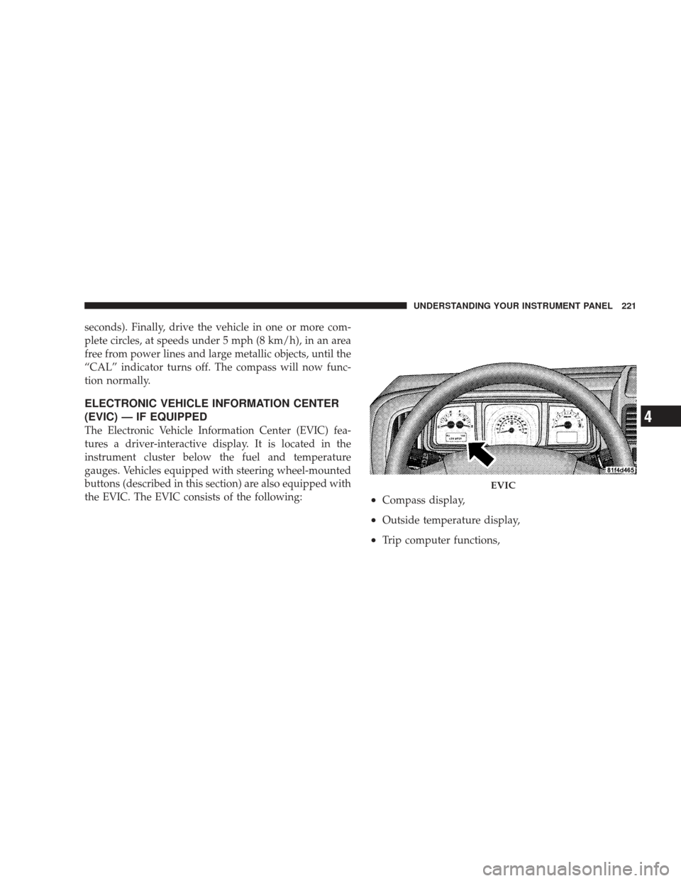 DODGE JOURNEY 2009 1.G Owners Manual seconds). Finally, drive the vehicle in one or more com-
plete circles, at speeds under 5 mph (8 km/h), in an area
free from power lines and large metallic objects, until the
“CAL” indicator turns