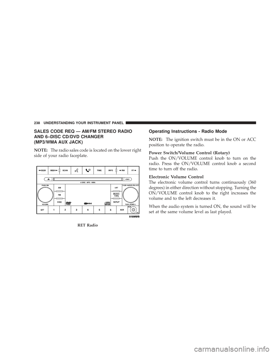 DODGE JOURNEY 2009 1.G Owners Manual SALES CODE REQ — AM/FM STEREO RADIO
AND 6–DISC CD/DVD CHANGER
(MP3/WMA AUX JACK)
NOTE:The radio sales code is located on the lower right
side of your radio faceplate.
Operating Instructions - Radi