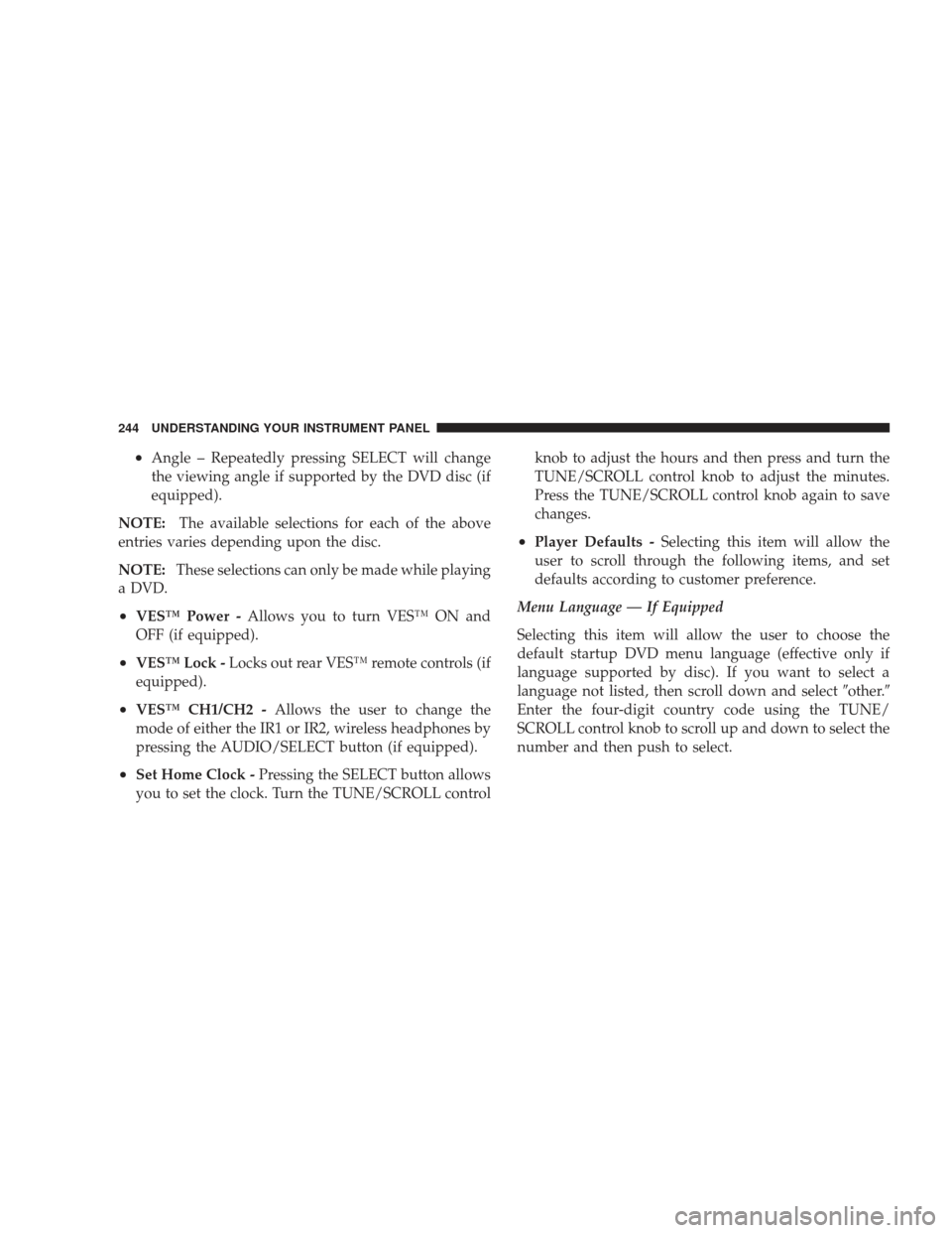 DODGE JOURNEY 2009 1.G Owners Manual •Angle – Repeatedly pressing SELECT will change
the viewing angle if supported by the DVD disc (if
equipped).
NOTE: The available selections for each of the above
entries varies depending upon the