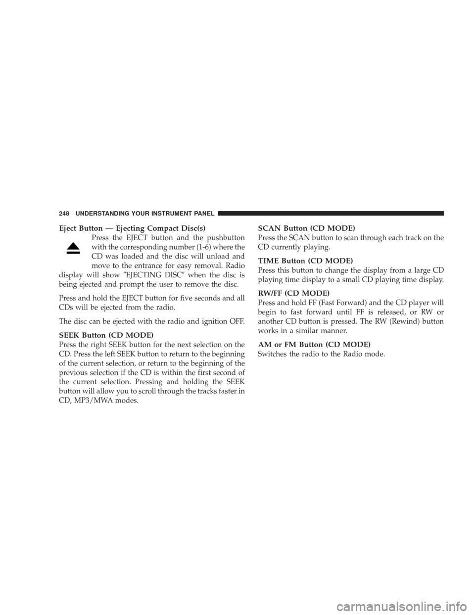 DODGE JOURNEY 2009 1.G Owners Manual Eject Button — Ejecting Compact Disc(s)
Press the EJECT button and the pushbutton
with the corresponding number (1-6) where the
CD was loaded and the disc will unload and
move to the entrance for ea
