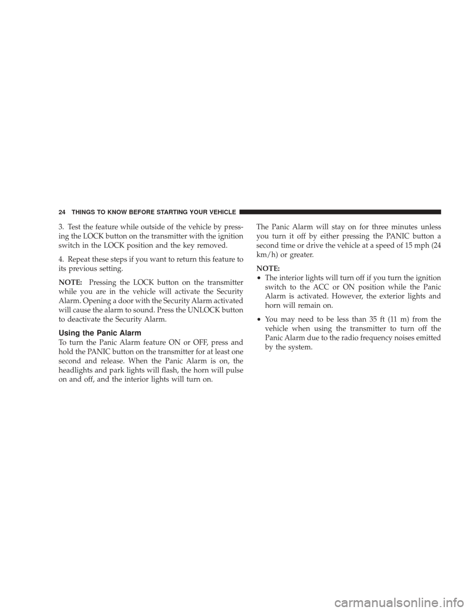 DODGE JOURNEY 2009 1.G Owners Manual 3. Test the feature while outside of the vehicle by press-
ing the LOCK button on the transmitter with the ignition
switch in the LOCK position and the key removed.
4. Repeat these steps if you want t