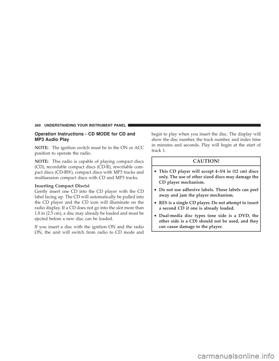 DODGE JOURNEY 2009 1.G Owners Manual Operation Instructions - CD MODE for CD and
MP3 Audio Play
NOTE:The ignition switch must be in the ON or ACC
position to operate the radio.
NOTE: This radio is capable of playing compact discs
(CD), r DODGE JOURNEY 2009 1.G Owners Manual Operation Instructions - CD MODE for CD and
MP3 Audio Play
NOTE:The ignition switch must be in the ON or ACC
position to operate the radio.
NOTE: This radio is capable of playing compact discs
(CD), r