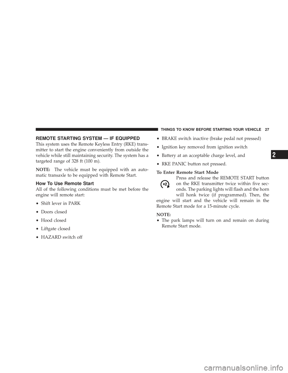 DODGE JOURNEY 2009 1.G Owners Manual REMOTE STARTING SYSTEM — IF EQUIPPED
This system uses the Remote Keyless Entry (RKE) trans-
mitter to start the engine conveniently from outside the
vehicle while still maintaining security. The sys