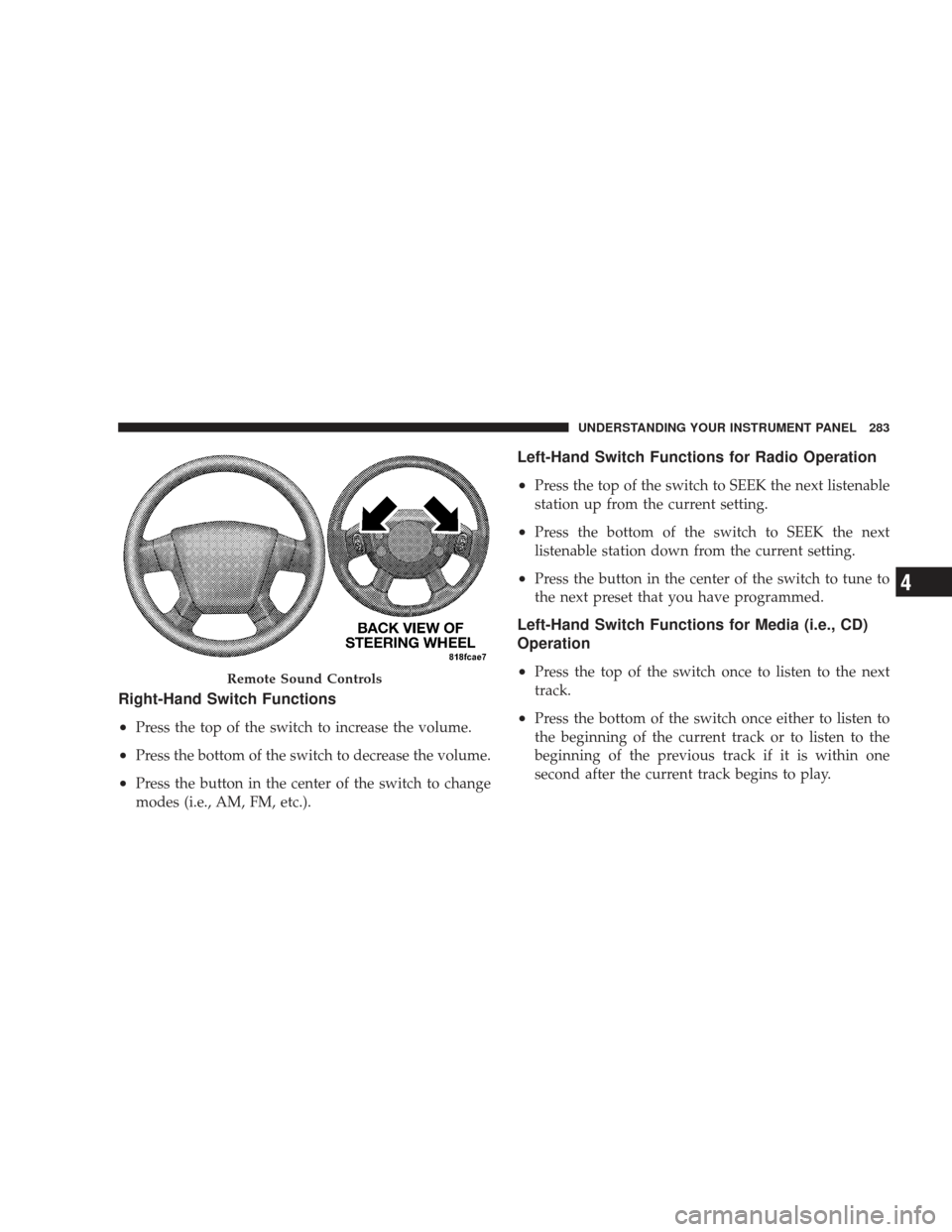 DODGE JOURNEY 2009 1.G Owners Manual Right-Hand Switch Functions
•
Press the top of the switch to increase the volume.
•Press the bottom of the switch to decrease the volume.
•Press the button in the center of the switch to change
