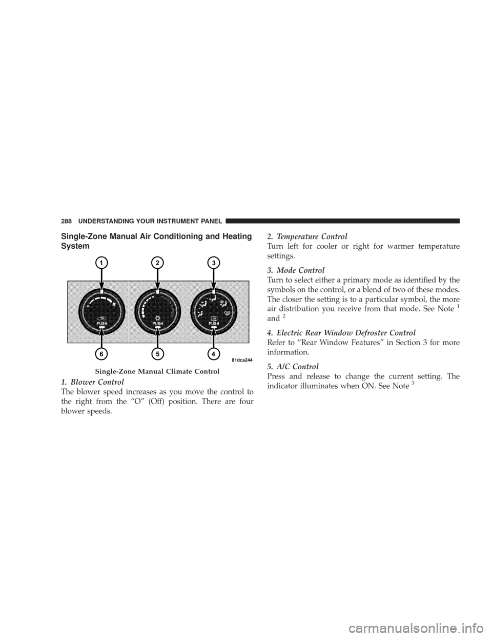 DODGE JOURNEY 2009 1.G Owners Manual Single-Zone Manual Air Conditioning and Heating
System
1. Blower Control
The blower speed increases as you move the control to
the right from the “O” (Off) position. There are four
blower speeds.2