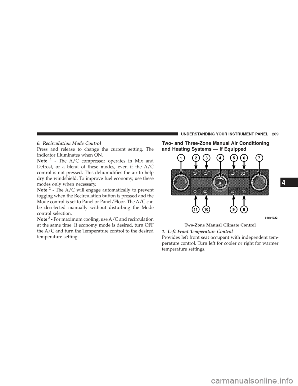 DODGE JOURNEY 2009 1.G Owners Manual 6. Recirculation Mode Control
Press and release to change the current setting. The
indicator illuminates when ON.
Note
1-The A/C compressor operates in Mix and
Defrost, or a blend of these modes, even