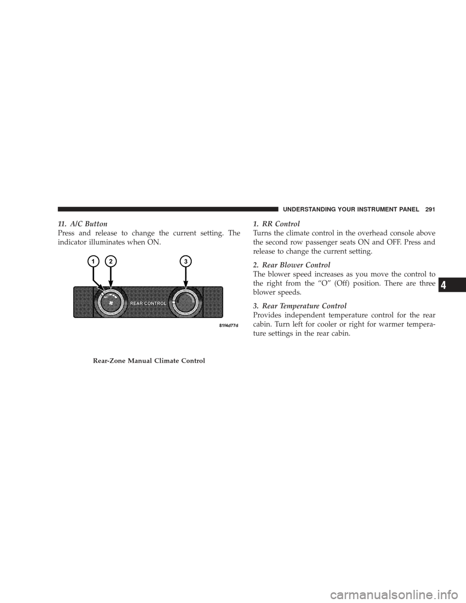 DODGE JOURNEY 2009 1.G Owners Manual 11. A/C Button
Press and release to change the current setting. The
indicator illuminates when ON.1. RR Control
Turns the climate control in the overhead console above
the second row passenger seats O