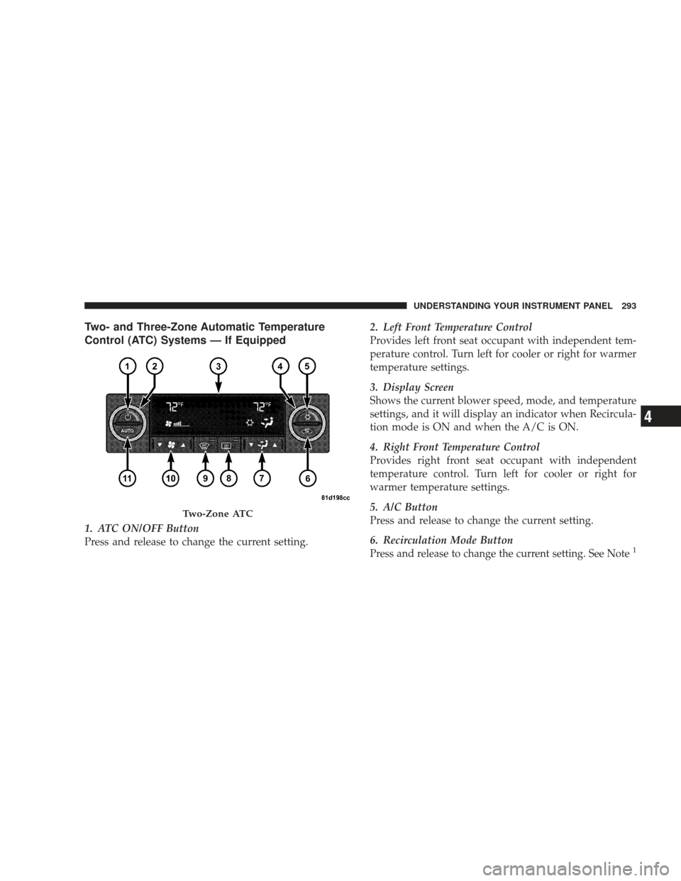 DODGE JOURNEY 2009 1.G Owners Manual Two- and Three-Zone Automatic Temperature
Control (ATC) Systems — If Equipped
1. ATC ON/OFF Button
Press and release to change the current setting.2. Left Front Temperature Control
Provides left fro DODGE JOURNEY 2009 1.G Owners Manual Two- and Three-Zone Automatic Temperature
Control (ATC) Systems — If Equipped
1. ATC ON/OFF Button
Press and release to change the current setting.2. Left Front Temperature Control
Provides left fro