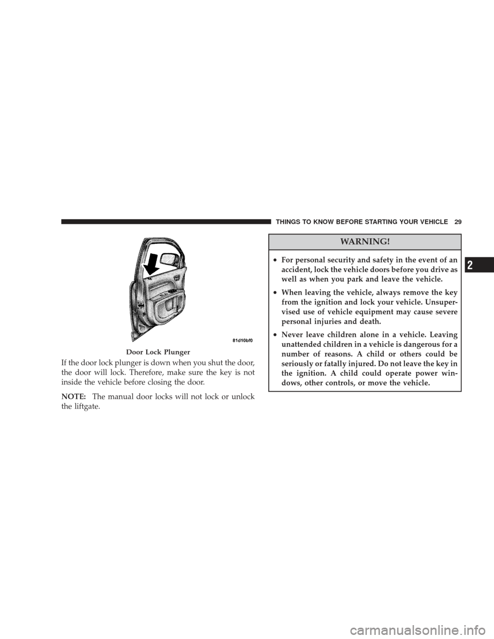DODGE JOURNEY 2009 1.G Owners Manual If the door lock plunger is down when you shut the door,
the door will lock. Therefore, make sure the key is not
inside the vehicle before closing the door.
NOTE:The manual door locks will not lock or
