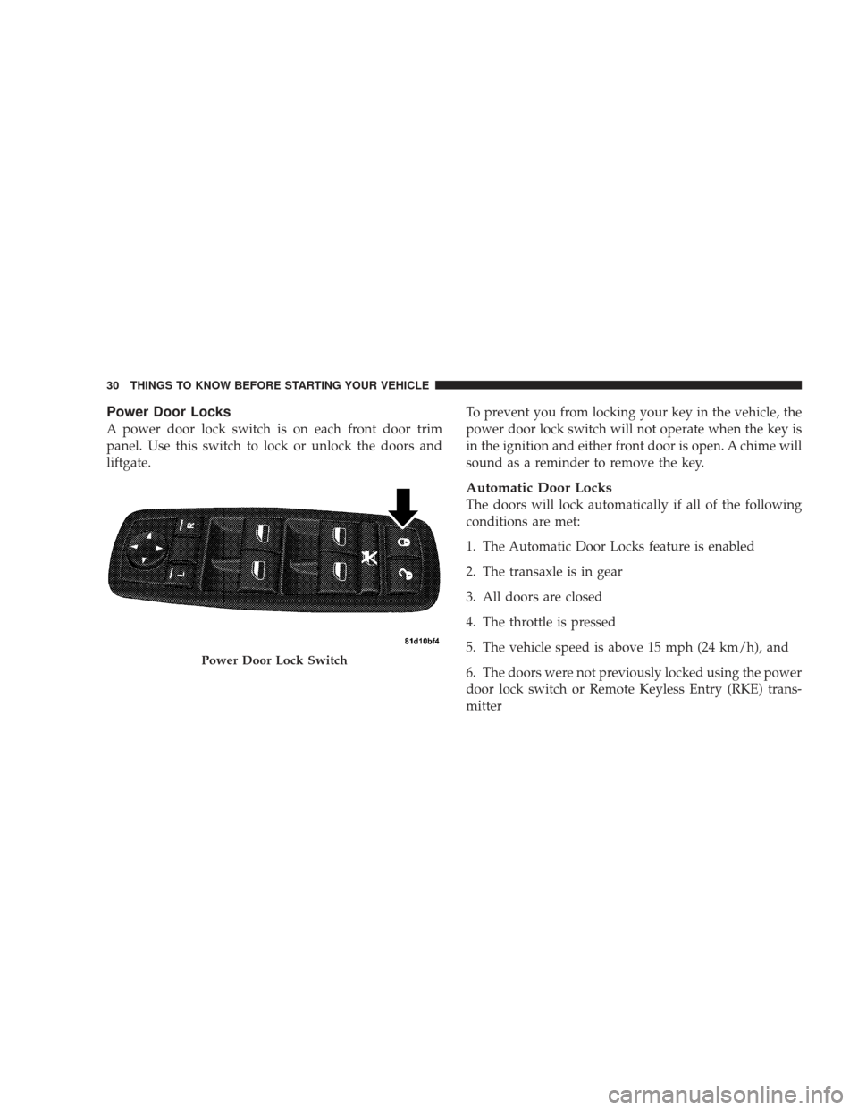DODGE JOURNEY 2009 1.G Owners Guide Power Door Locks
A power door lock switch is on each front door trim
panel. Use this switch to lock or unlock the doors and
liftgate.To prevent you from locking your key in the vehicle, the
power door DODGE JOURNEY 2009 1.G Owners Guide Power Door Locks
A power door lock switch is on each front door trim
panel. Use this switch to lock or unlock the doors and
liftgate.To prevent you from locking your key in the vehicle, the
power door