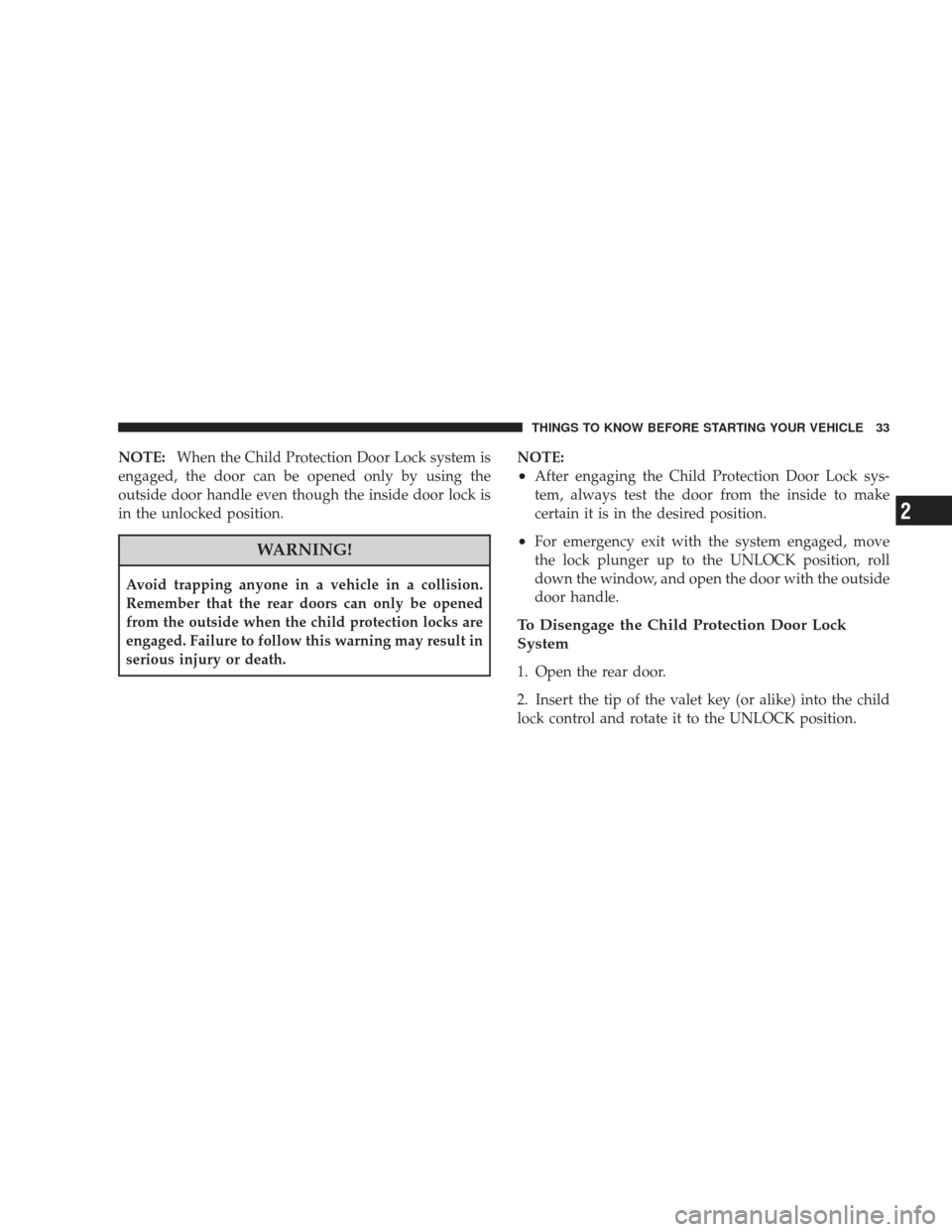 DODGE JOURNEY 2009 1.G Owners Manual NOTE:When the Child Protection Door Lock system is
engaged, the door can be opened only by using the
outside door handle even though the inside door lock is
in the unlocked position.
WARNING!
Avoid tr
