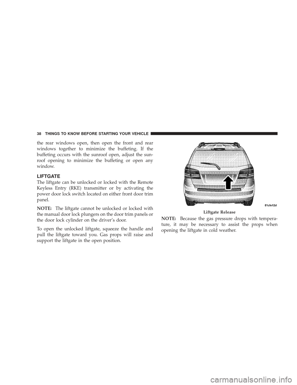 DODGE JOURNEY 2009 1.G Owners Manual the rear windows open, then open the front and rear
windows together to minimize the buffeting. If the
buffeting occurs with the sunroof open, adjust the sun-
roof opening to minimize the buffeting or