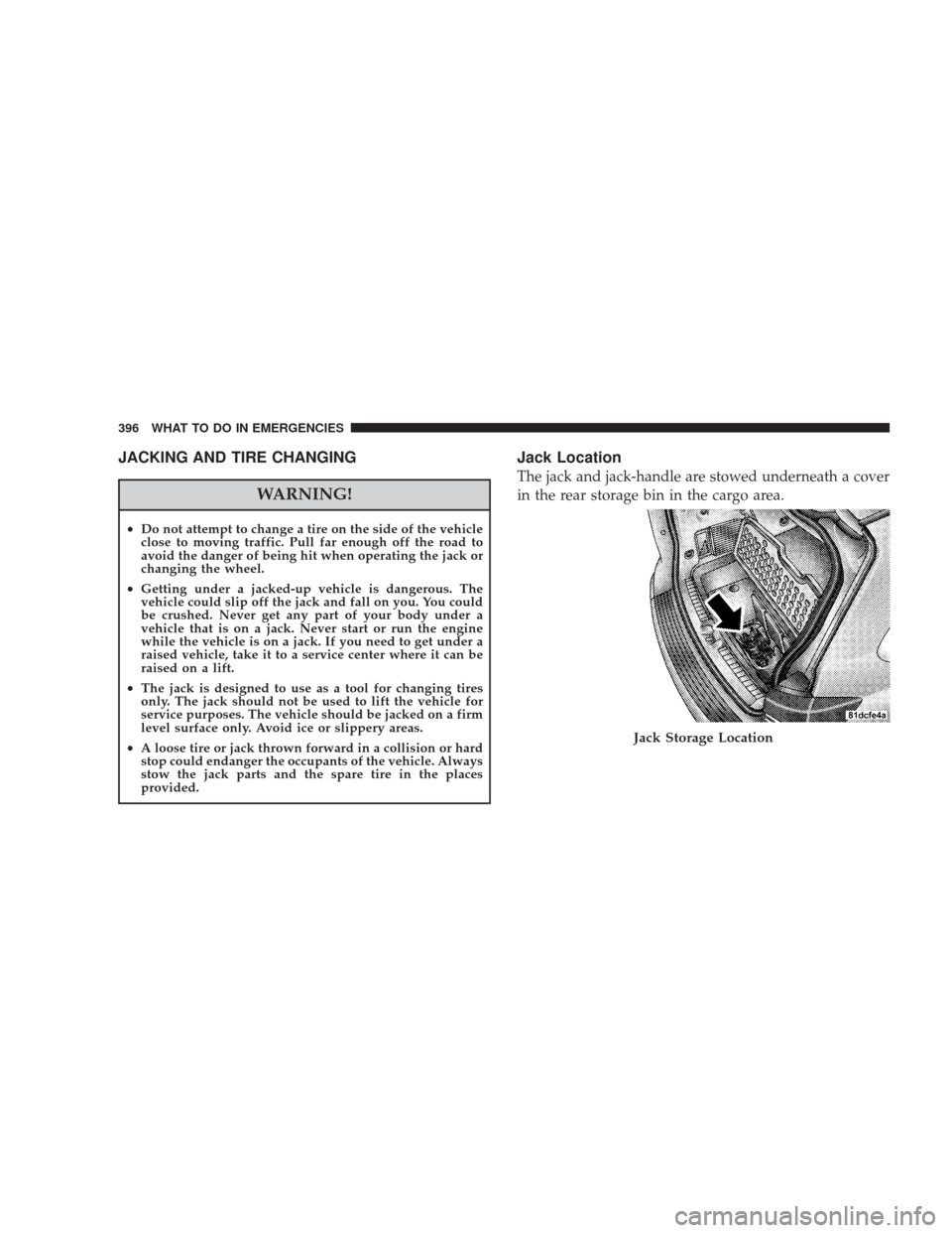 DODGE JOURNEY 2009 1.G Owners Manual JACKING AND TIRE CHANGING
WARNING!
•Do not attempt to change a tire on the side of the vehicle
close to moving traffic. Pull far enough off the road to
avoid the danger of being hit when operating t