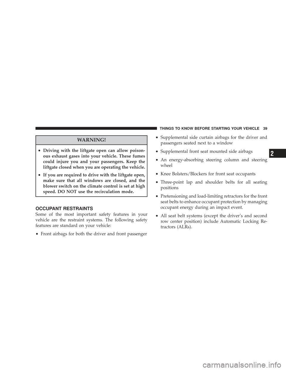 DODGE JOURNEY 2009 1.G Service Manual WARNING!
•Driving with the liftgate open can allow poison-
ous exhaust gases into your vehicle. These fumes
could injure you and your passengers. Keep the
liftgate closed when you are operating the 